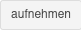 aufnehmen